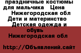 праздничные костюмы для мальчика › Цена ­ 550 - Нижегородская обл. Дети и материнство » Детская одежда и обувь   . Нижегородская обл.
